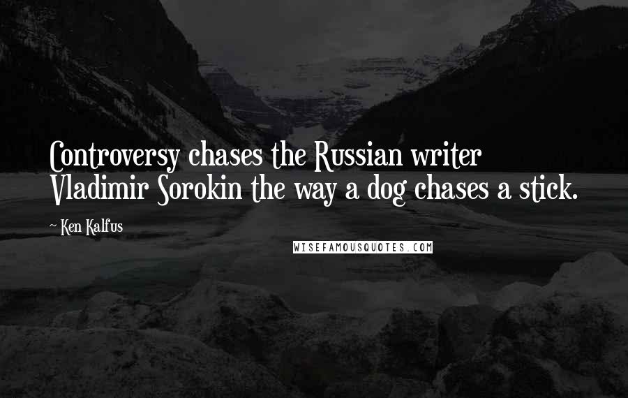 Ken Kalfus quotes: Controversy chases the Russian writer Vladimir Sorokin the way a dog chases a stick.