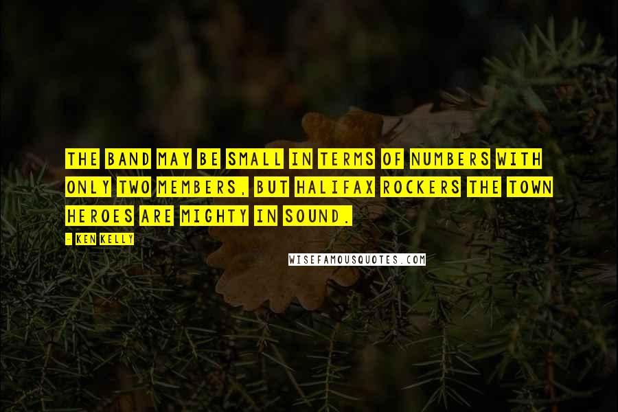 Ken Kelly quotes: The band may be small in terms of numbers with only two members, but Halifax rockers The Town Heroes are mighty in sound. Ken Kelly quotes: The band may be small in terms of numbers with only two members, but Halifax rockers The Town Heroes are mighty in sound.