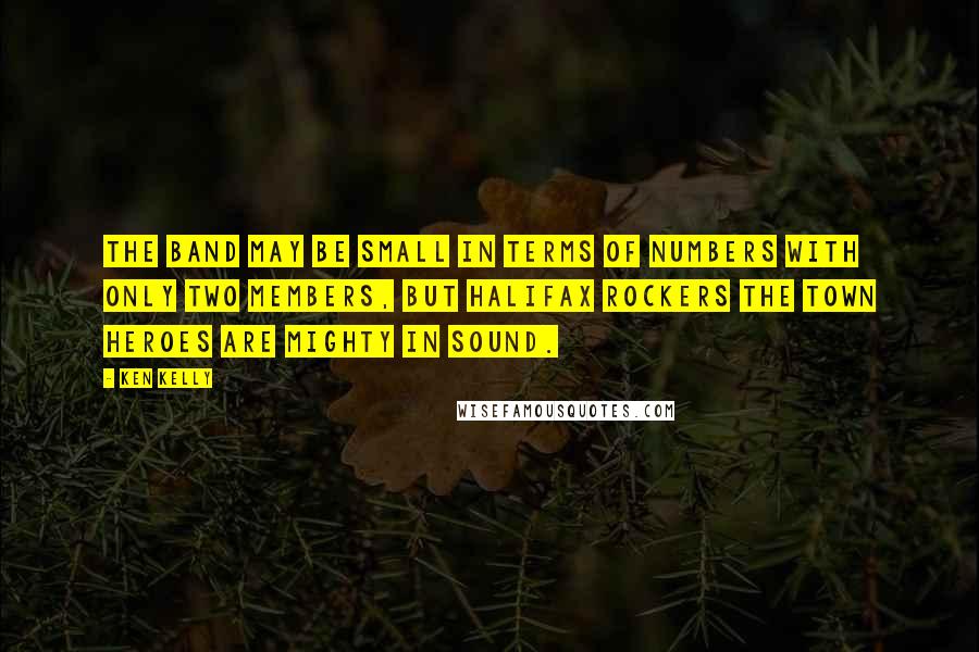 Ken Kelly quotes: The band may be small in terms of numbers with only two members, but Halifax rockers The Town Heroes are mighty in sound.