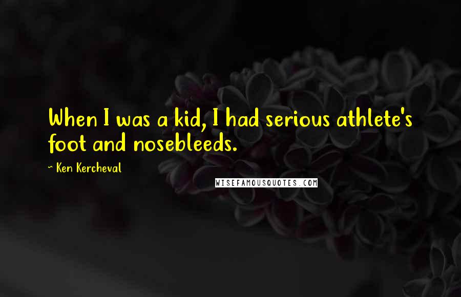Ken Kercheval quotes: When I was a kid, I had serious athlete's foot and nosebleeds. Ken Kercheval quotes: When I was a kid, I had serious athlete's foot and nosebleeds.