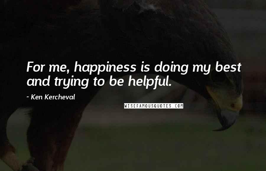 Ken Kercheval quotes: For me, happiness is doing my best and trying to be helpful. Ken Kercheval quotes: For me, happiness is doing my best and trying to be helpful.