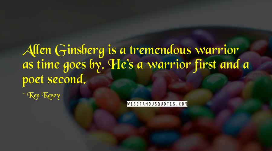 Ken Kesey quotes: Allen Ginsberg is a tremendous warrior as time goes by. He's a warrior first and a poet second.