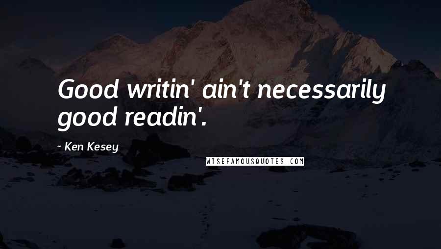Ken Kesey quotes: Good writin' ain't necessarily good readin'.