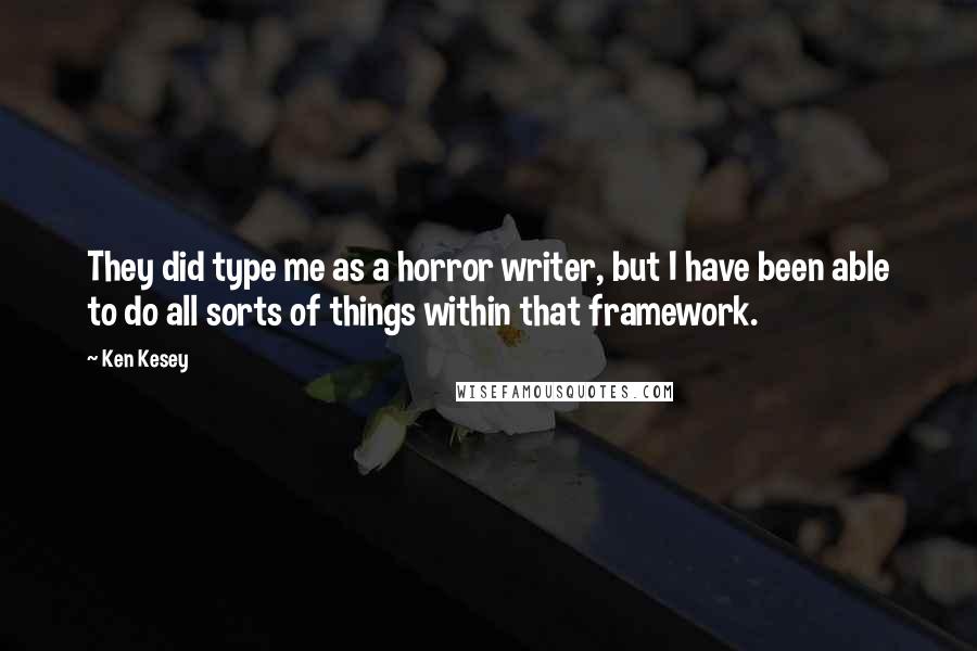 Ken Kesey quotes: They did type me as a horror writer, but I have been able to do all sorts of things within that framework.