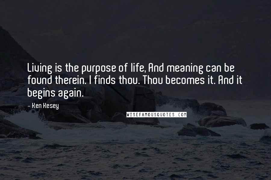 Ken Kesey quotes: Living is the purpose of life, And meaning can be found therein. I finds thou. Thou becomes it. And it begins again.