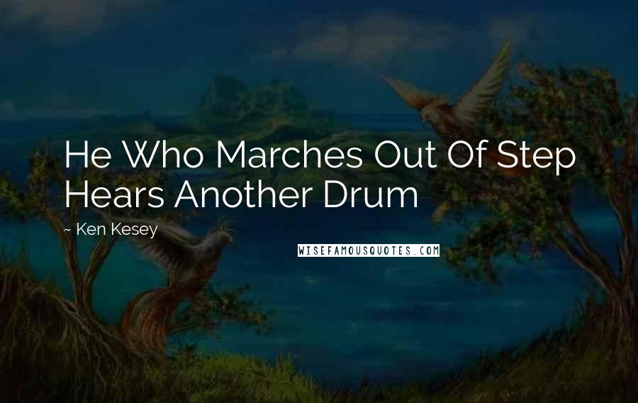 Ken Kesey quotes: He Who Marches Out Of Step Hears Another Drum