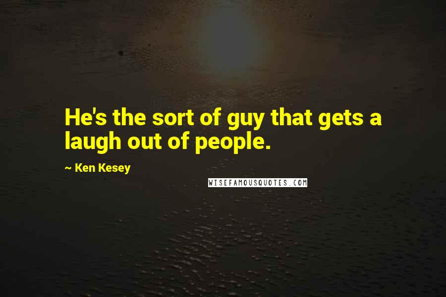 Ken Kesey quotes: He's the sort of guy that gets a laugh out of people.