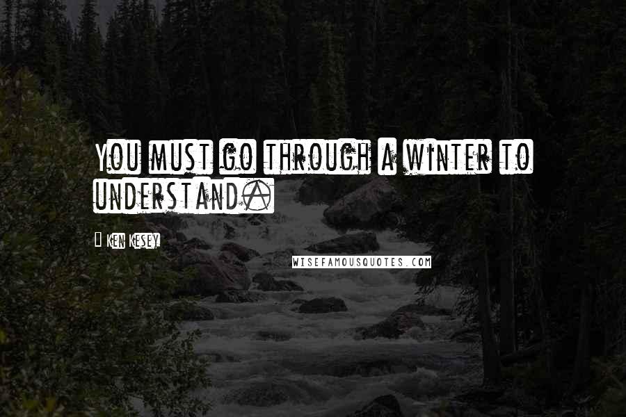 Ken Kesey quotes: You must go through a winter to understand.
