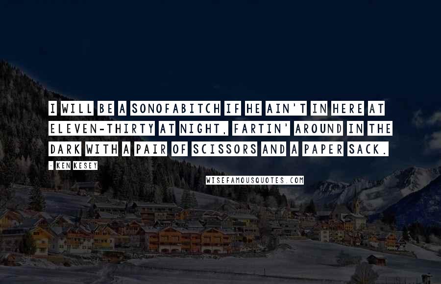 Ken Kesey quotes: I will be a sonofabitch if he ain't in here at eleven-thirty at night, fartin' around in the dark with a pair of scissors and a paper sack.