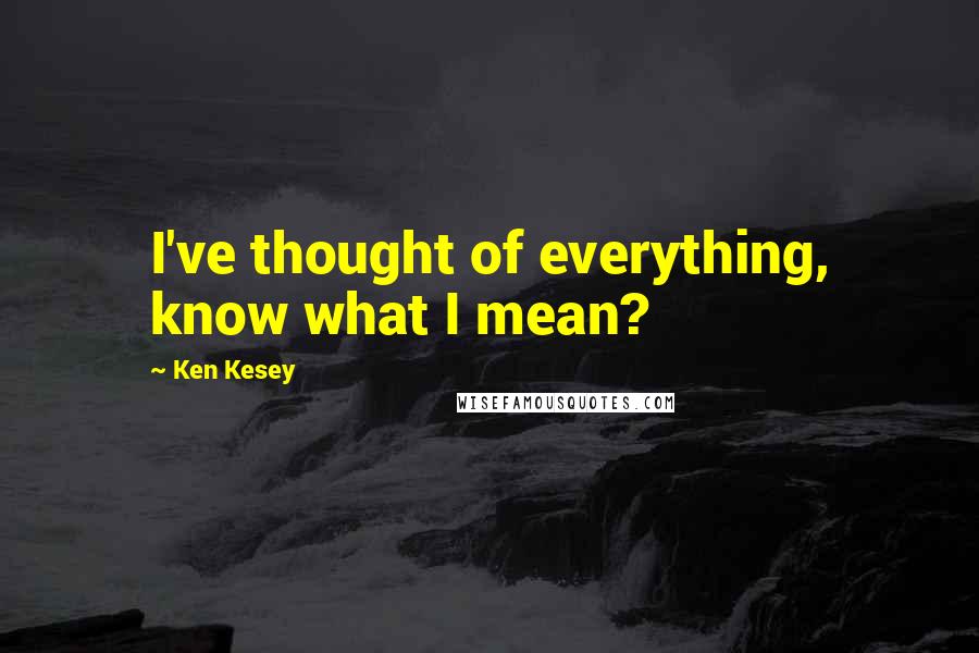 Ken Kesey quotes: I've thought of everything, know what I mean?