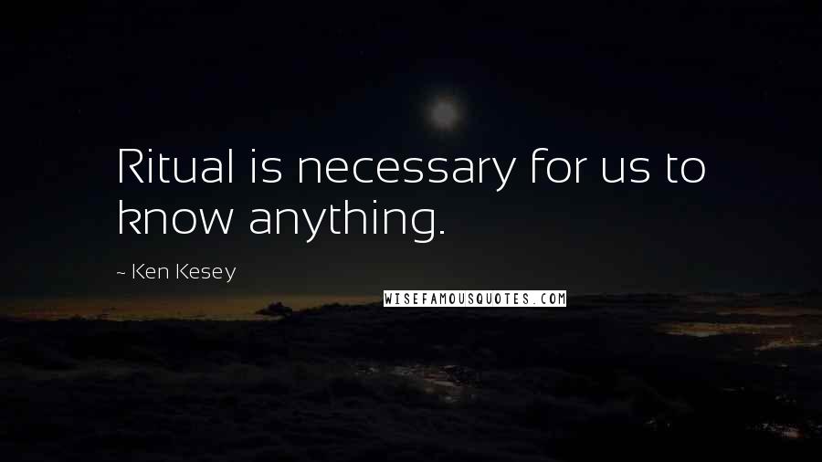 Ken Kesey quotes: Ritual is necessary for us to know anything.