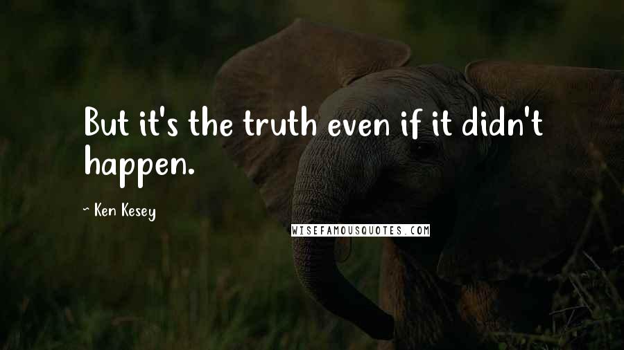 Ken Kesey quotes: But it's the truth even if it didn't happen.
