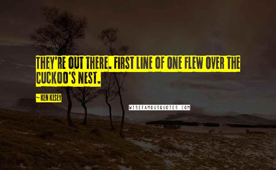 Ken Kesey quotes: They're out there. First line of One Flew Over the Cuckoo's Nest.