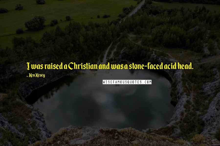 Ken Kesey quotes: I was raised a Christian and was a stone-faced acid head.