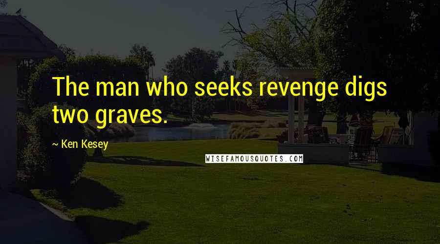 Ken Kesey quotes: The man who seeks revenge digs two graves.