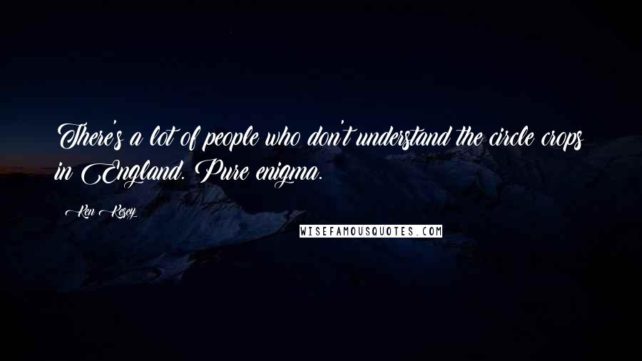 Ken Kesey quotes: There's a lot of people who don't understand the circle crops in England. Pure enigma.