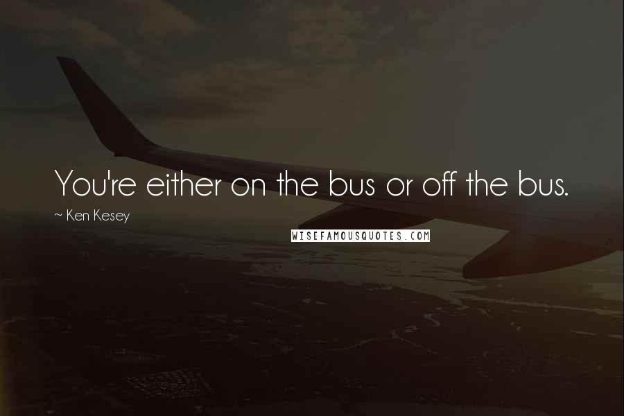 Ken Kesey quotes: You're either on the bus or off the bus.