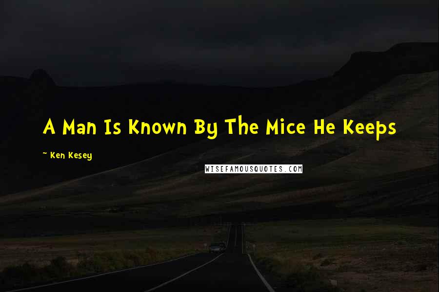 Ken Kesey quotes: A Man Is Known By The Mice He Keeps