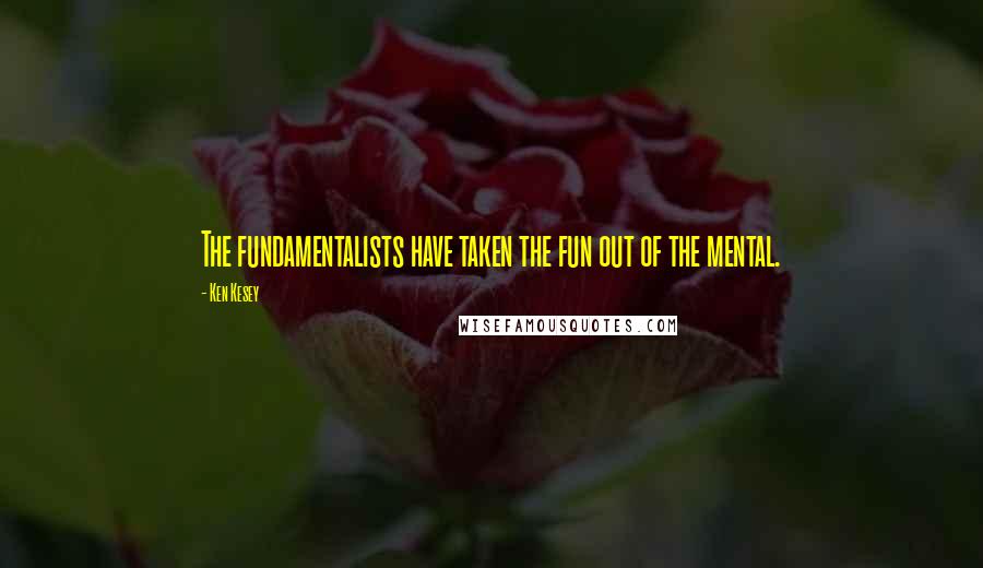 Ken Kesey quotes: The fundamentalists have taken the fun out of the mental.