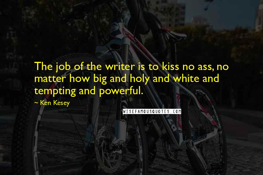 Ken Kesey quotes: The job of the writer is to kiss no ass, no matter how big and holy and white and tempting and powerful.