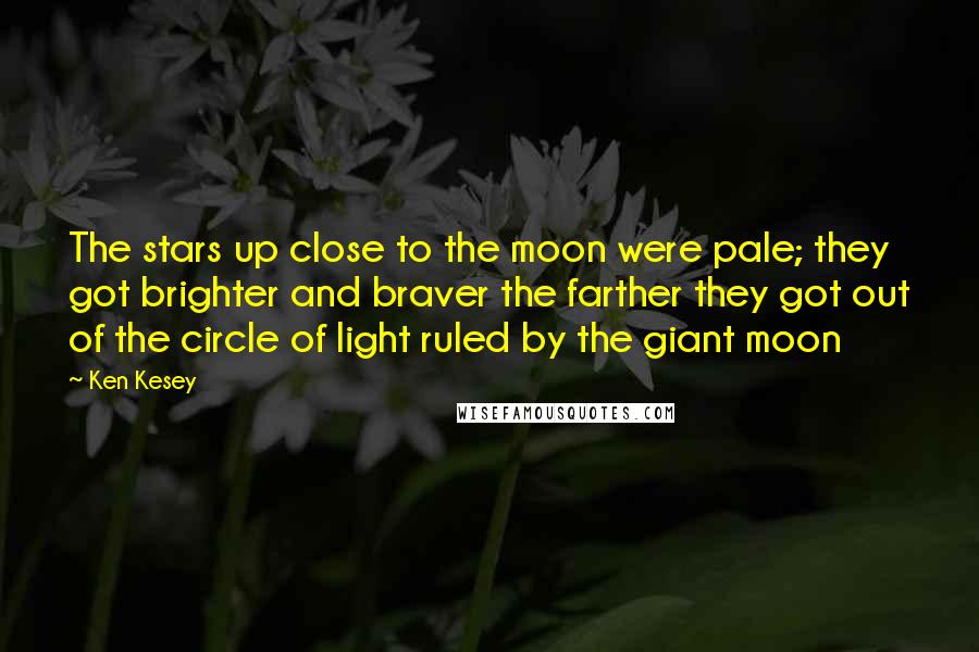 Ken Kesey quotes: The stars up close to the moon were pale; they got brighter and braver the farther they got out of the circle of light ruled by the giant moon