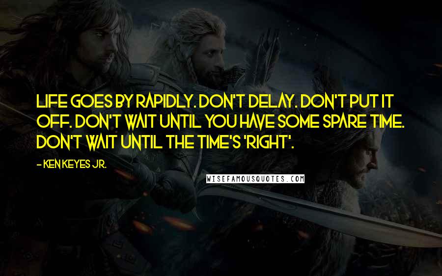 Ken Keyes Jr. quotes: Life goes by rapidly. Don't delay. Don't put it off. Don't wait until you have some spare time. Don't wait until the time's 'right'.