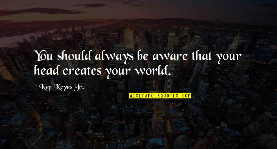 Ken Keyes Jr Quotes By Ken Keyes Jr.: You should always be aware that your head Ken Keyes Jr Quotes By Ken Keyes Jr.: You should always be aware that your head
