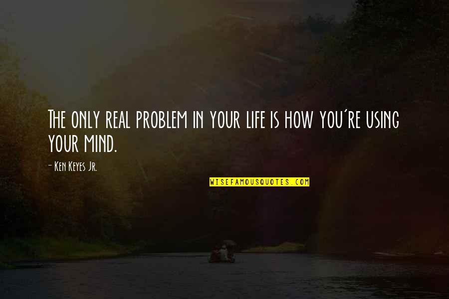 Ken Keyes Jr Quotes By Ken Keyes Jr.: The only real problem in your life is