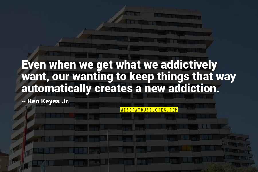 Ken Keyes Jr Quotes By Ken Keyes Jr.: Even when we get what we addictively want, Ken Keyes Jr Quotes By Ken Keyes Jr.: Even when we get what we addictively want,
