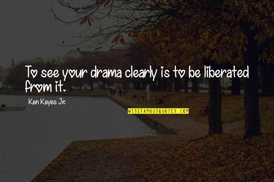 Ken Keyes Jr Quotes By Ken Keyes Jr.: To see your drama clearly is to be Ken Keyes Jr Quotes By Ken Keyes Jr.: To see your drama clearly is to be