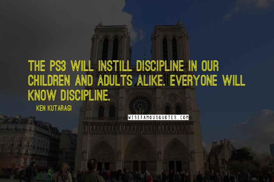 Ken Kutaragi quotes: The PS3 will instill discipline in our children and adults alike. Everyone will know discipline.