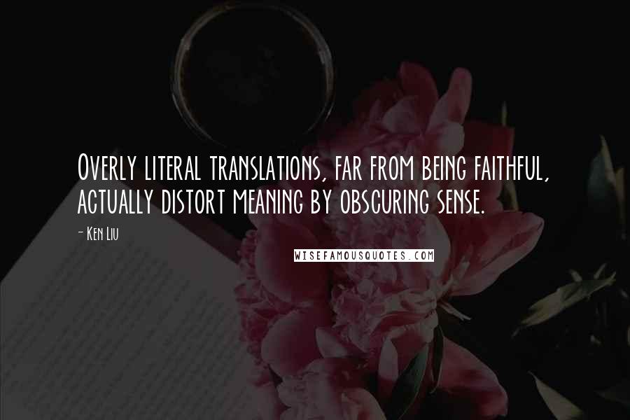Ken Liu quotes: Overly literal translations, far from being faithful, actually distort meaning by obscuring sense.
