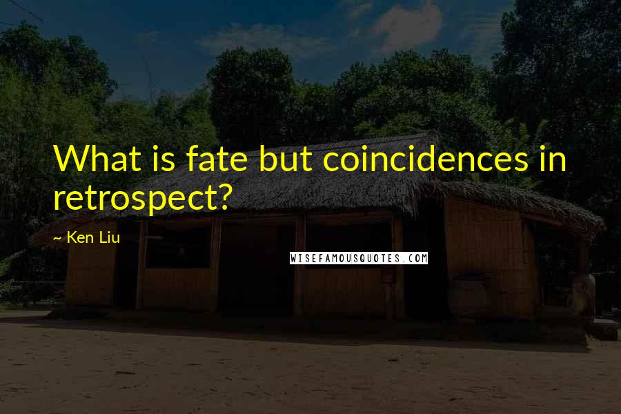 Ken Liu quotes: What is fate but coincidences in retrospect?
