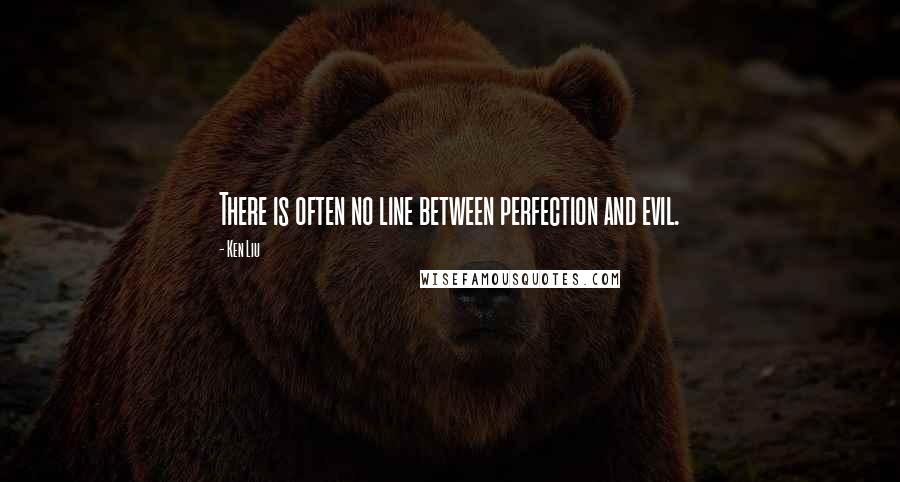 Ken Liu quotes: There is often no line between perfection and evil.