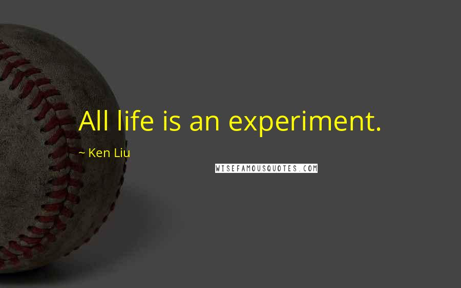 Ken Liu quotes: All life is an experiment.