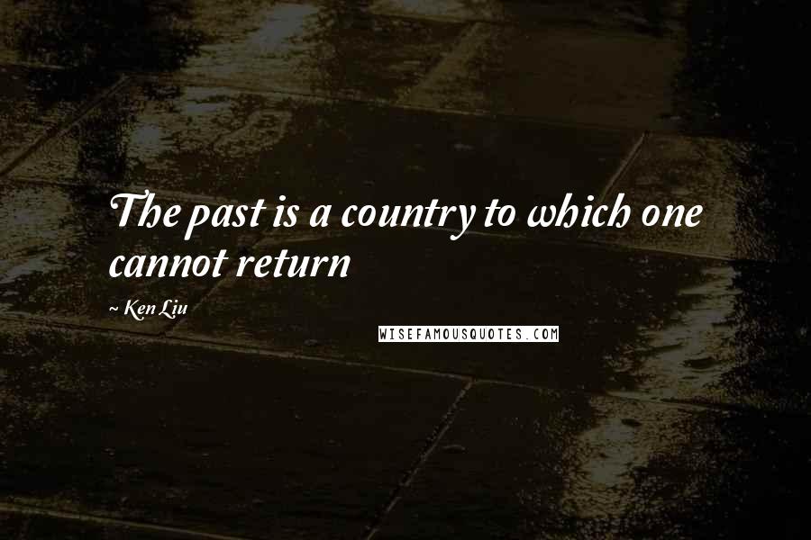 Ken Liu quotes: The past is a country to which one cannot return