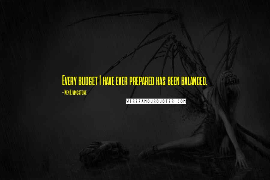 Ken Livingstone quotes: Every budget I have ever prepared has been balanced.