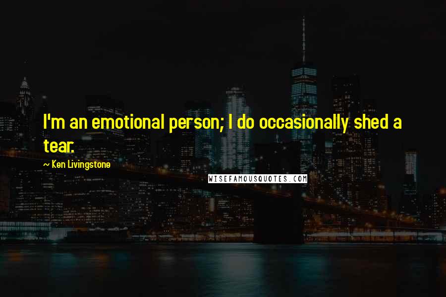 Ken Livingstone quotes: I'm an emotional person; I do occasionally shed a tear.