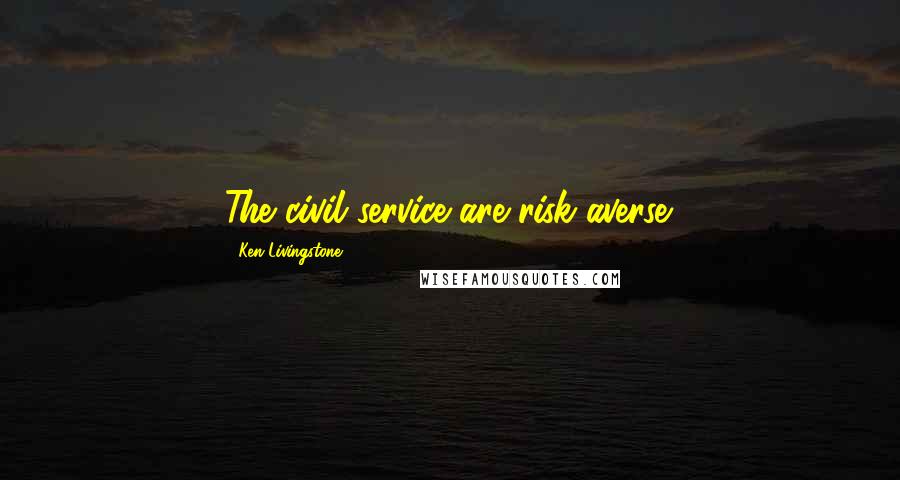 Ken Livingstone quotes: The civil service are risk averse.