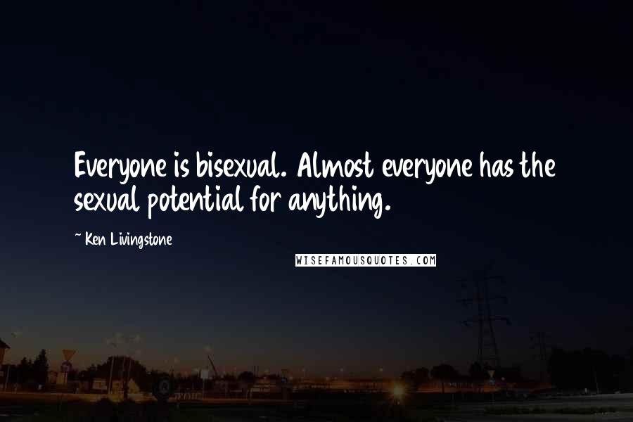 Ken Livingstone quotes: Everyone is bisexual. Almost everyone has the sexual potential for anything.