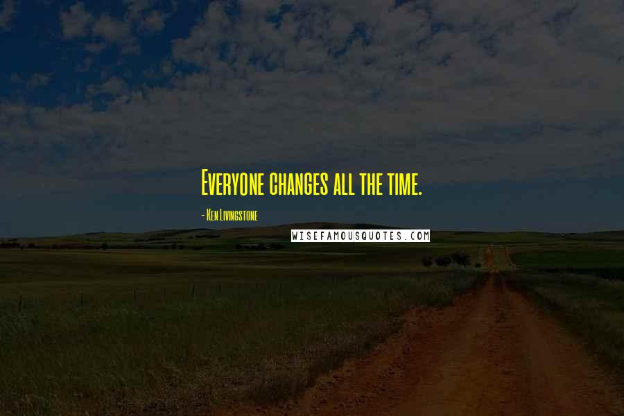 Ken Livingstone quotes: Everyone changes all the time.