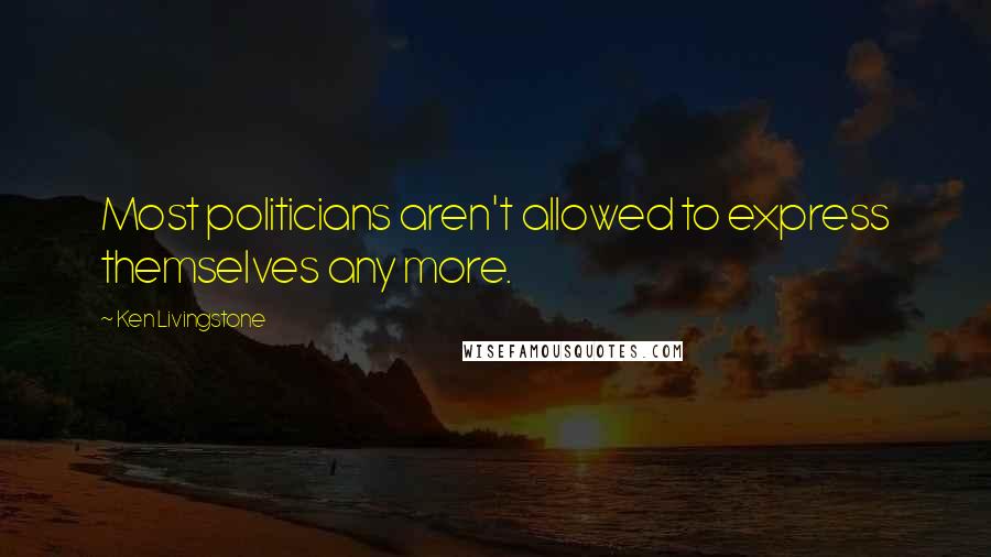 Ken Livingstone quotes: Most politicians aren't allowed to express themselves any more.