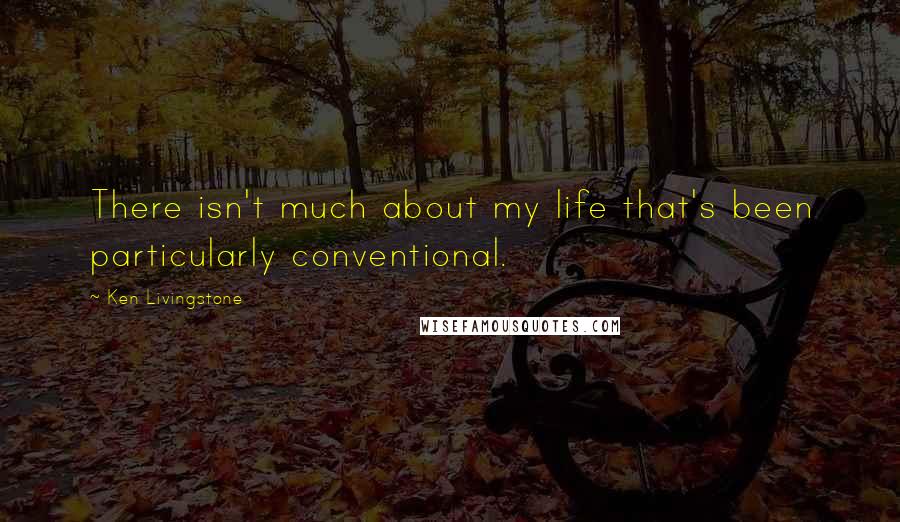 Ken Livingstone quotes: There isn't much about my life that's been particularly conventional.