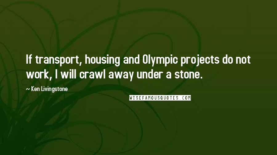 Ken Livingstone quotes: If transport, housing and Olympic projects do not work, I will crawl away under a stone.