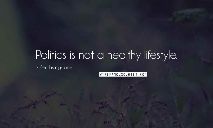 Ken Livingstone quotes: Politics is not a healthy lifestyle.