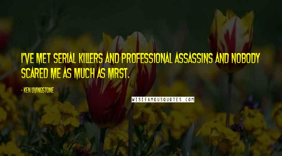 Ken Livingstone quotes: I've met serial killers and professional assassins and nobody scared me as much as MrsT.