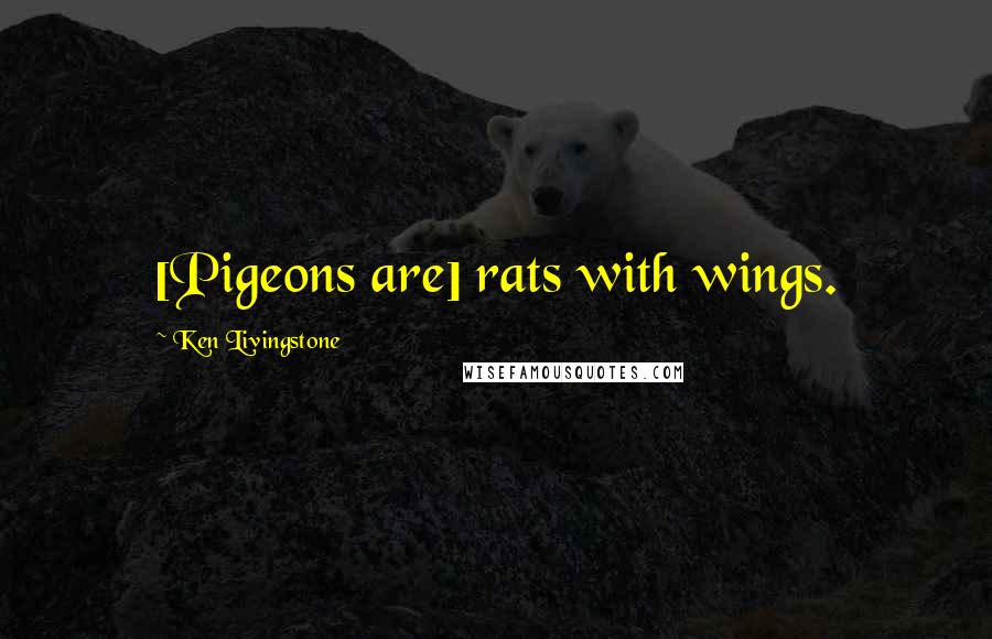 Ken Livingstone quotes: [Pigeons are] rats with wings.