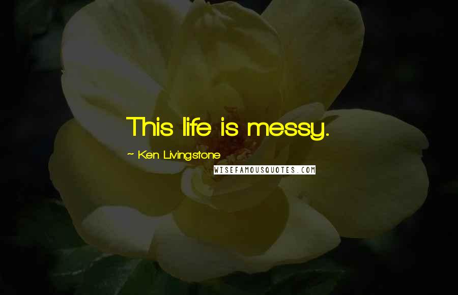 Ken Livingstone quotes: This life is messy.