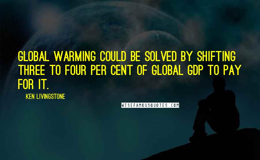Ken Livingstone quotes: Global warming could be solved by shifting three to four per cent of global GDP to pay for it.