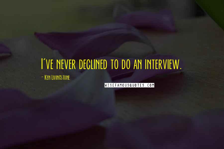 Ken Livingstone quotes: I've never declined to do an interview.